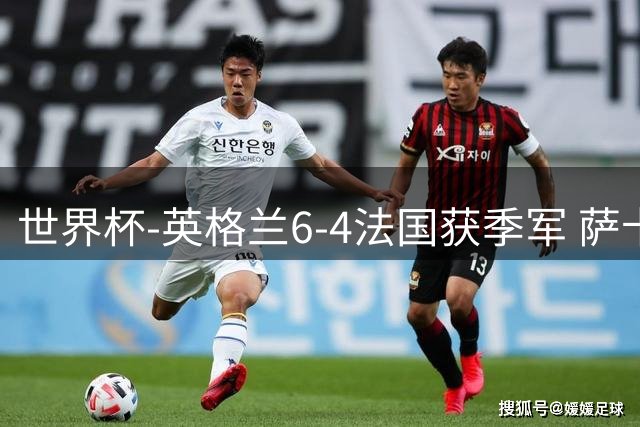 世界杯-英格兰6-4法国获季军 萨卡戴帽姆巴佩2射1传