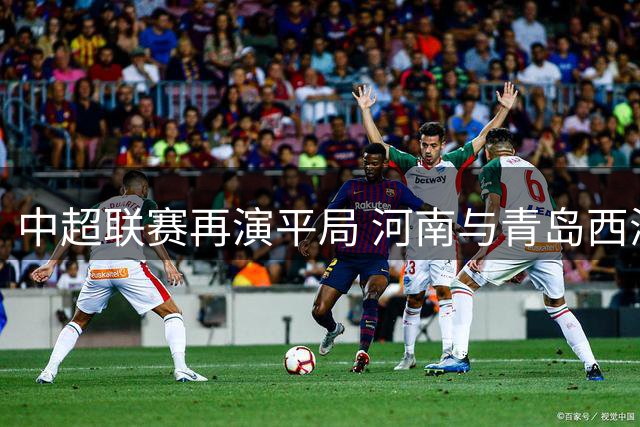 中超联赛再演平局 河南与青岛西海岸互交白卷