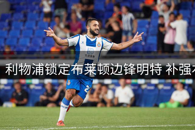 利物浦锁定布莱顿边锋明特 补强右路进攻