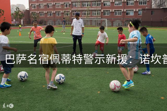 巴萨名宿佩蒂特警示新援：诺坎普从不等待慢热者