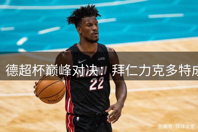德超杯巅峰对决：拜仁力克多特成功卫冕