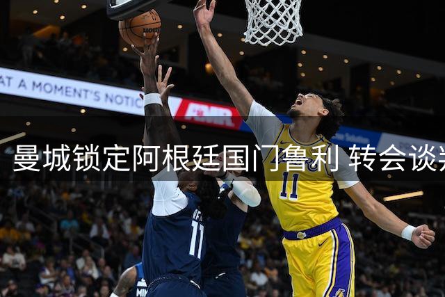 曼城锁定阿根廷国门鲁利 转会谈判差价150万欧元待弥合