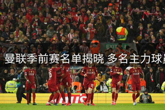 曼联季前赛名单揭晓 多名主力球员重返阵容