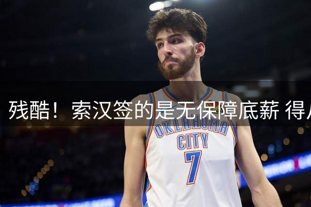 残酷！索汉签的是无保障底薪 得从训练营杀出一条血路竞争名额