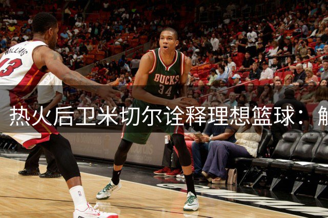 热火后卫米切尔诠释理想篮球：触感决定"球心"存在