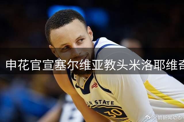 申花官宣塞尔维亚教头米洛耶维奇执掌帅印 携团队加盟
