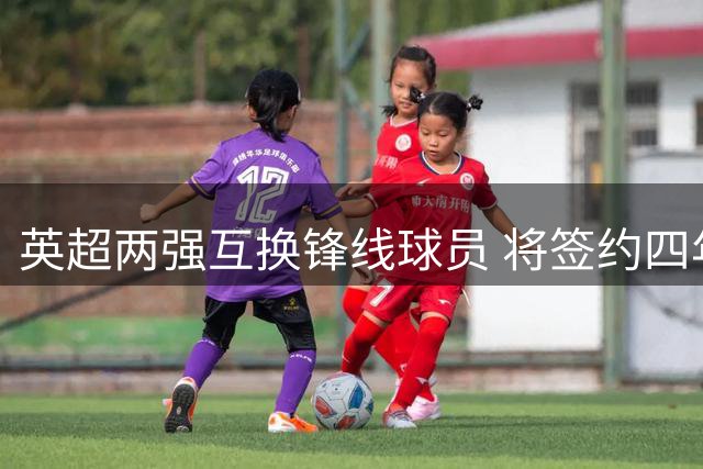 英超两强互换锋线球员 将签约四年