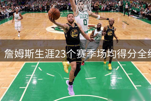 詹姆斯生涯23个赛季场均得分全纪录：从20.9分到31.4分的传奇之路