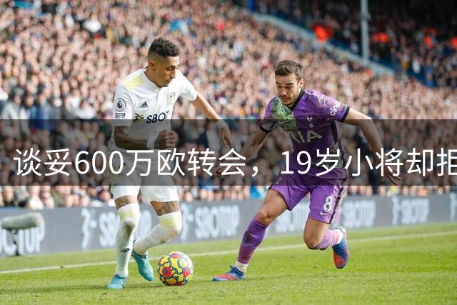 谈妥600万欧转会，19岁小将却拒绝加盟拉齐奥：我要踢主力