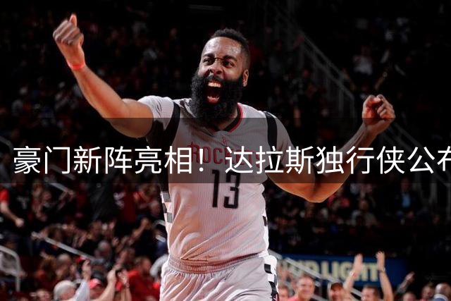 豪门新阵亮相！达拉斯独行侠公布季前训练营全家福
