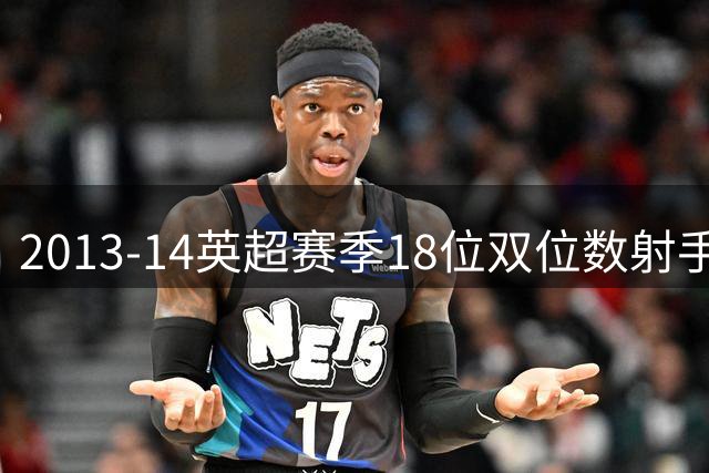 2013-14英超赛季18位双位数射手，你能在10分钟内记起多少？