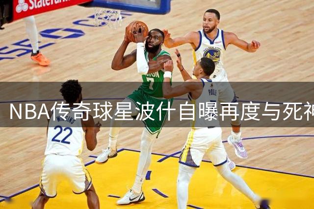 NBA传奇球星波什自曝再度与死神擦肩 带病生存成余生必修课